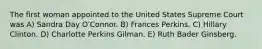 The first woman appointed to the United States Supreme Court was A) Sandra Day OʹConnor. B) Frances Perkins. C) Hillary Clinton. D) Charlotte Perkins Gilman. E) Ruth Bader Ginsberg.