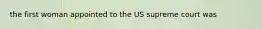 the first woman appointed to the US supreme court was