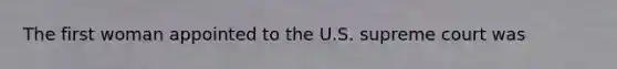 The first woman appointed to the U.S. supreme court was