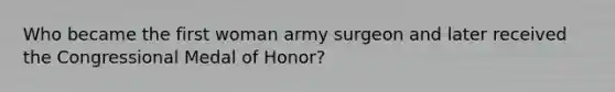 Who became the first woman army surgeon and later received the Congressional Medal of Honor?