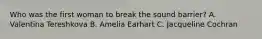 Who was the first woman to break the sound barrier? A. Valentina Tereshkova B. Amelia Earhart C. Jacqueline Cochran