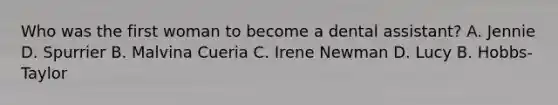 Who was the first woman to become a dental assistant? A. Jennie D. Spurrier B. Malvina Cueria C. Irene Newman D. Lucy B. Hobbs-Taylor