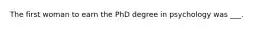 The first woman to earn the PhD degree in psychology was ___.