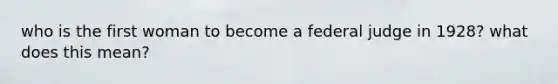who is the first woman to become a federal judge in 1928? what does this mean?