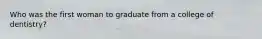 Who was the first woman to graduate from a college of dentistry?