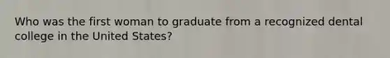 Who was the first woman to graduate from a recognized dental college in the United States?