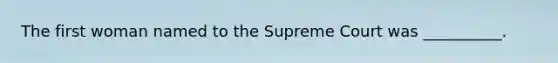The first woman named to the Supreme Court was __________.