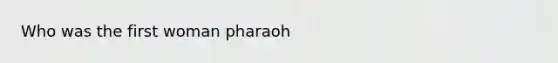 Who was the first woman pharaoh