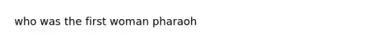 who was the first woman pharaoh