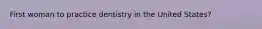 First woman to practice dentistry in the United States?