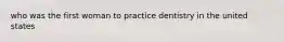 who was the first woman to practice dentistry in the united states