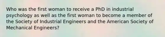 Who was the first woman to receive a PhD in industrial psychology as well as the first woman to become a member of the Society of Industrial Engineers and the American Society of Mechanical Engineers?