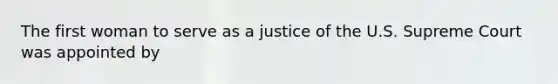 The first woman to serve as a justice of the U.S. Supreme Court was appointed by