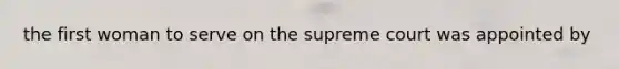 the first woman to serve on the supreme court was appointed by