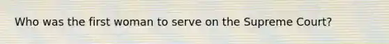 Who was the first woman to serve on the Supreme Court?