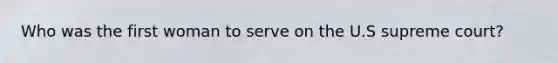 Who was the first woman to serve on the U.S supreme court?