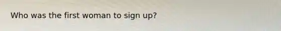 Who was the first woman to sign up?