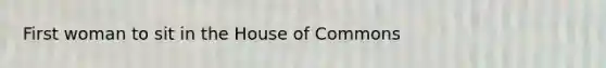 First woman to sit in the House of Commons