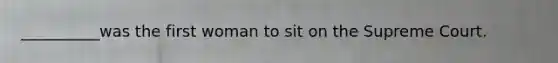__________was the first woman to sit on the Supreme Court.