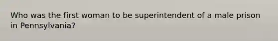 Who was the first woman to be superintendent of a male prison in Pennsylvania?