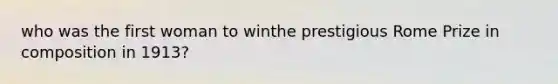 who was the first woman to winthe prestigious Rome Prize in composition in 1913?