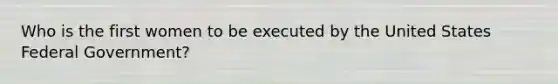 Who is the first women to be executed by the United States Federal Government?