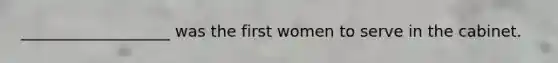 ___________________ was the first women to serve in the cabinet.