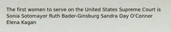 The first women to serve on the United States Supreme Court is Sonia Sotomayor Ruth Bader-Ginsburg Sandra Day O'Connor Elena Kagan