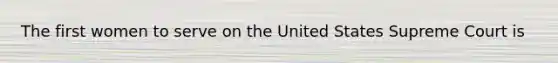 The first women to serve on the United States Supreme Court is