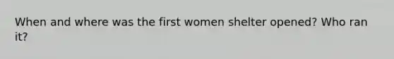 When and where was the first women shelter opened? Who ran it?