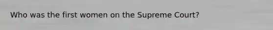 Who was the first women on the Supreme Court?