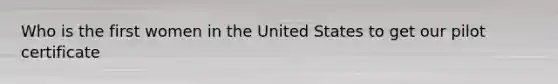 Who is the first women in the United States to get our pilot certificate