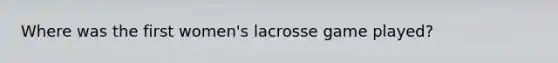 Where was the first women's lacrosse game played?