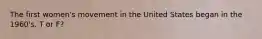 The first women's movement in the United States began in the 1960's. T or F?