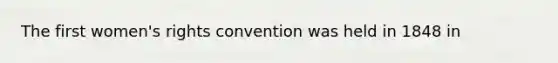 The first women's rights convention was held in 1848 in