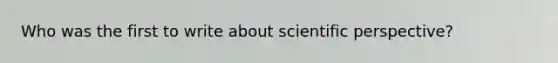 Who was the first to write about scientific perspective?