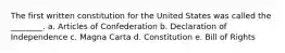 The first written constitution for the United States was called the ________. a. Articles of Confederation b. Declaration of Independence c. Magna Carta d. Constitution e. Bill of Rights