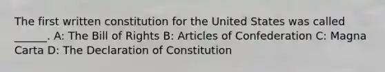 The first written constitution for the United States was called ______. A: The Bill of Rights B: Articles of Confederation C: Magna Carta D: The Declaration of Constitution