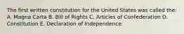 The first written constitution for the United States was called the: A. Magna Carta B. Bill of Rights C. Articles of Confederation D. Constitution E. Declaration of Independence