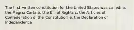 The first written constitution for the United States was called: a. the Magna Carta b. the Bill of Rights c. the Articles of Confederation d. the Constitution e. the Declaration of Independence