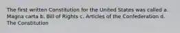 The first written Constitution for the United States was called a. Magna carta b. Bill of Rights c. Articles of the Confederation d. The Constitution