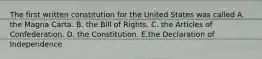 The first written constitution for the United States was called A. the Magna Carta. B. the Bill of Rights. C. the Articles of Confederation. D. the Constitution. E.the Declaration of Independence