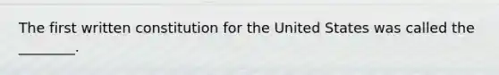 The first written constitution for the United States was called the ________.