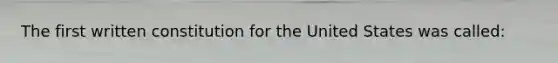 The first written constitution for the United States was called: