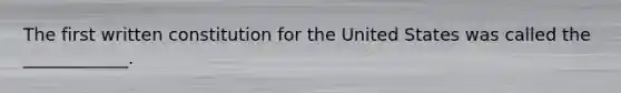 The first written constitution for the United States was called the ____________.