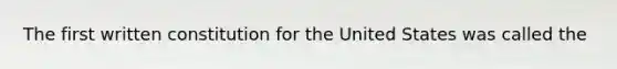 The first written constitution for the United States was called the