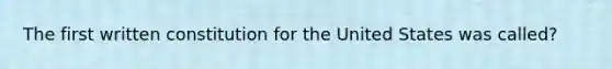 The first written constitution for the United States was called?