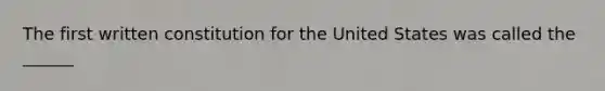 The first written constitution for the United States was called the ______