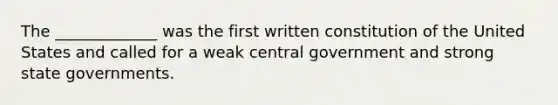 The _____________ was the first written constitution of the United States and called for a weak central government and strong state governments.