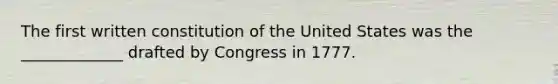 The first written constitution of the United States was the _____________ drafted by Congress in 1777.